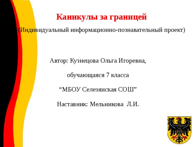 Каникулы за границей  (Индивидуальный информационно-познавательный проект) Автор: Кузнецова Ольга Игоревна, обучающаяся 7 класса “ МБОУ Селезянская СОШ ” Наставник: Мельникова Л.И.