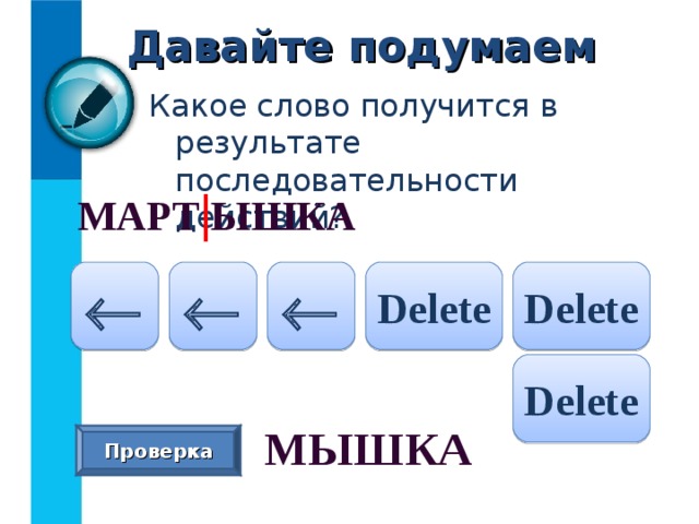 Давайте подумаем Какое слово получится в результате последовательности действий? МАРТ | ЫШКА  Delete Delete    Delete МЫШКА  Проверка 