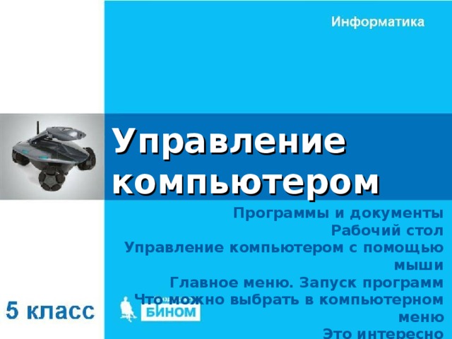 Управление компьютером Программы и документы Рабочий стол Управление компьютером с помощью мыши Главное меню. Запуск программ Что можно выбрать в компьютерном меню Это интересно 