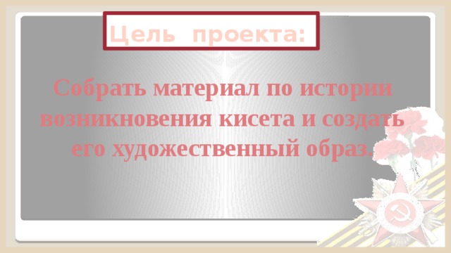 Цель проекта: Собрать материал по истории возникновения кисета и создать его художественный образ.  