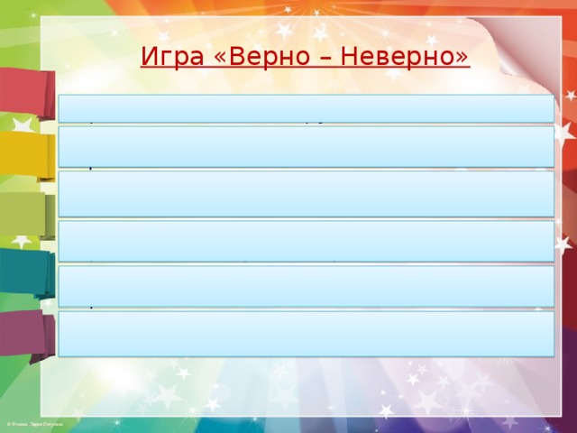 Игра «Верно – Неверно»  Верно ли, что басня о дружбе? Верно ли, что Лебедь, Рак и Щука в воз впряглись? Верно ли, что воз стал причиной их разлада? Верно ли, что каждый из героев стремился достичь своей цели? Верно ли, что старания героев басни были ненапрасными? Верно ли, что без согласья любое дело по плечу? 