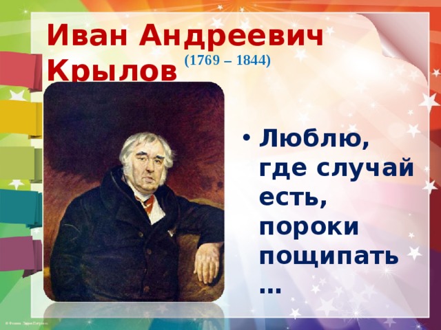 Иван Андреевич Крылов (1769 – 1844) Люблю, где случай есть, пороки пощипать… 
