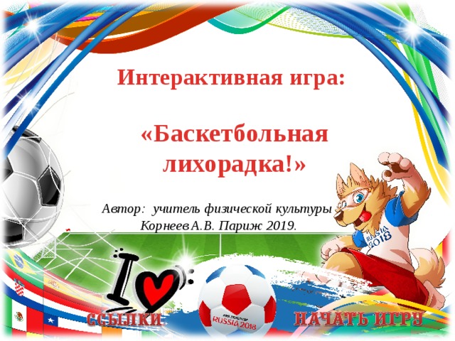 Интерактивная игра:  «Баскетбольная лихорадка!» Автор:  учитель физической культуры Корнеев А.В. Париж 2019.  