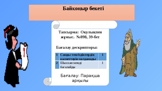 Байқоңыр бекеті Тапсырма: Оқулықпен жұмыс. №898, 39-бет        Бағалау: Парақша арқылы   Бағалау дескрипторы: 1 2 Санды теңсіздіктердің қасиеттерін қолданады 1 Шыққан мәнді бағалайды 1 