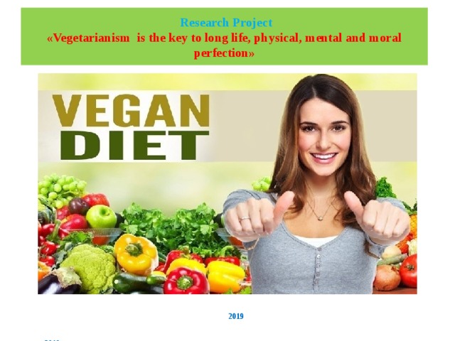     Research Project  «Vegetarianism is the key to long life, physical, mental and moral perfection»          2019    201 9г. 