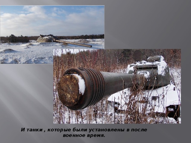 И танки , которые были установлены в после военное время.  