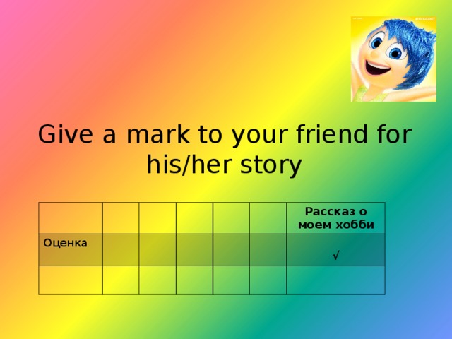 Give a mark to your friend for his/her story Оценка Рассказ о моем хобби  √ 
