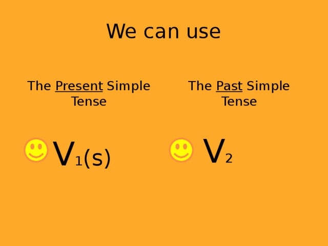 We can use The Present Simple Tense  V 1 (s) The Past Simple Tense  V 2 