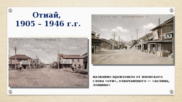 Отиай,  1905 – 1946 г.г. название произошло от японского слова «оти», означающего — «долина, лощина» 