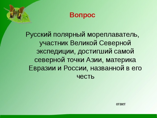 Вопрос  Русский полярный мореплаватель, участник Великой Северной экспедиции, достигший самой северной точки Азии, материка Евразии и России, названной в его честь ответ 
