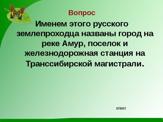 Вопрос Именем этого русского землепроходца названы город на реке Амур, поселок и железнодорожная станция на Транссибирской магистрали . ответ 