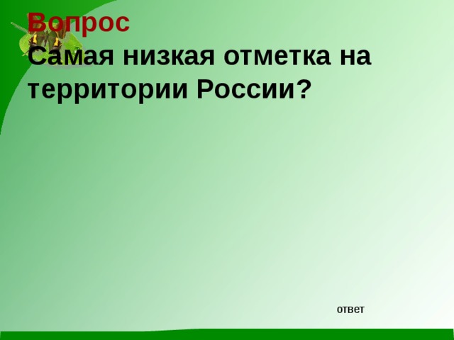 Вопрос  Самая низкая отметка на территории России? ответ 
