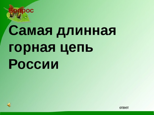 Вопрос Самая длинная горная цепь России   ответ 
