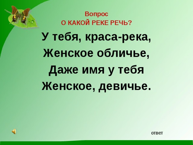 Вопрос О КАКОЙ РЕКЕ РЕЧЬ? У тебя, краса-река, Женское обличье, Даже имя у тебя Женское, девичье.  ответ 