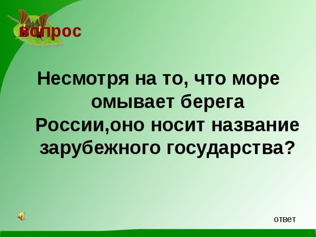 вопрос   Несмотря на то, что море омывает берега России,оно носит название зарубежного государства? ответ 