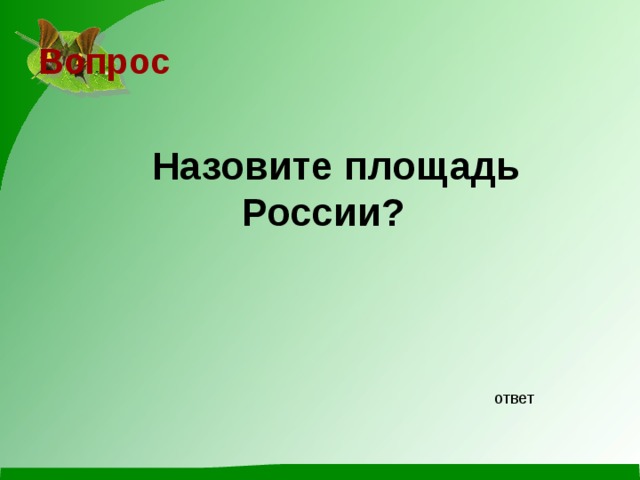 Вопрос  Назовите площадь России? ответ 