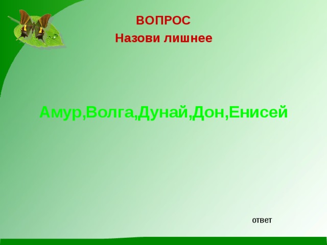 ВОПРОС Назови лишнее    Амур,Волга,Дунай,Дон,Енисей  ответ 