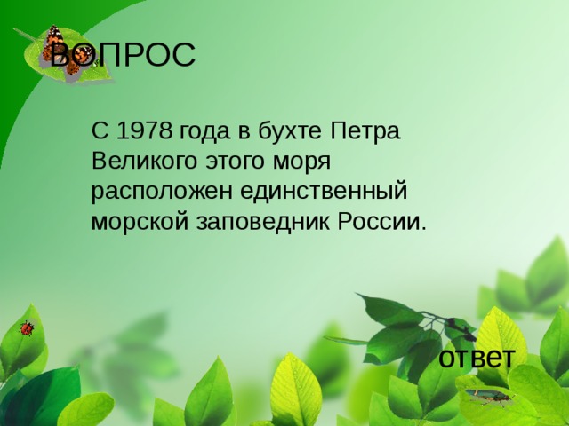 ВОПРОС С 1978 года в бухте Петра Великого этого моря расположен единственный морской заповедник России. ответ 