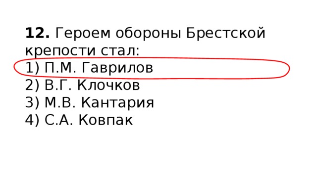 12.  Героем обороны Брестской крепости стал: 1) П.М. Гаврилов  2) В.Г. Клочков  3) М.В. Кантария  4) С.А. Ковпак 