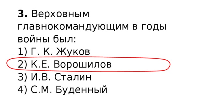 3.  Верховным главнокомандующим в годы войны был: 1) Г. К. Жуков  2) К.Е. Ворошилов  3) И.В. Сталин  4) С.М. Буденный 