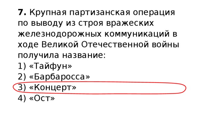 7.  Крупная партизанская операция по выводу из строя вражеских железнодорожных коммуникаций в ходе Великой Отечественной войны получила название: 1) «Тайфун»  2) «Барбаросса»  3) «Концерт»  4) «Ост» 