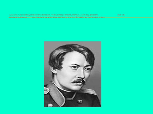     Қазақтың ұлы ғалымы, ориенталист, тарихшы, фольклоршы, этнограф, географ, ағартушы, демократ. Шын аты — Мұхаммедханафия, әжесінің бала күнінде 