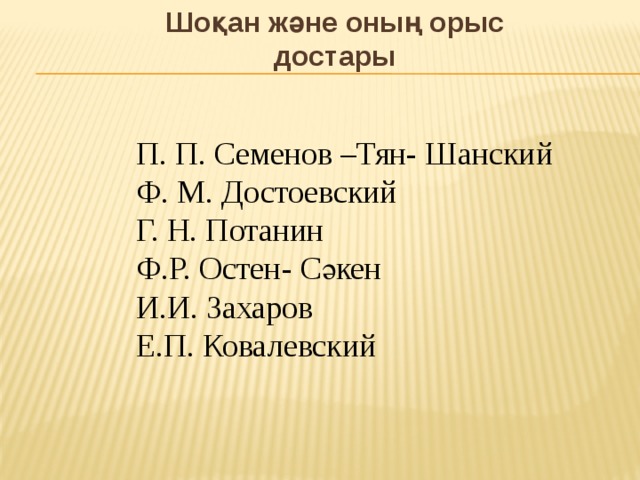 Шоқан және оның орыс достары П. П. Семенов –Тян- Шанский Ф. М. Достоевский Г. Н. Потанин Ф.Р. Остен- Сәкен И.И. Захаров Е.П. Ковалевский 