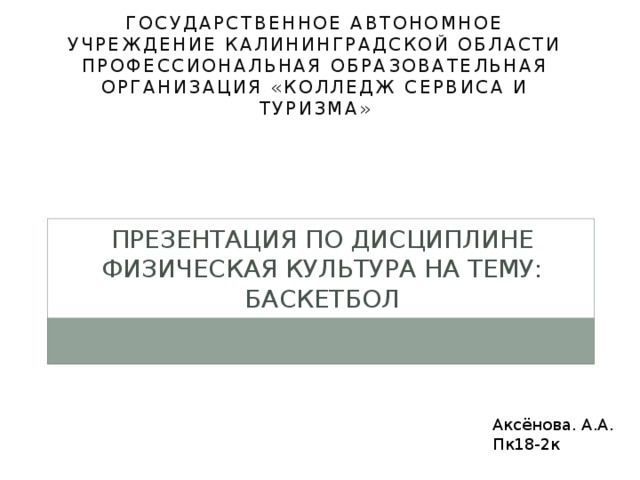 Государственное автономное учреждение калининградской области профессиональная образовательная организация «колледж сервиса и туризма» Презентация по дисциплине физическая культура на тему: Баскетбол Аксёнова. А.А. Пк18-2к 