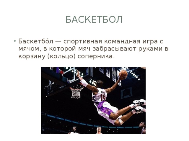 Баскетбол Баскетбо́л — спортивная командная игра с мячом, в которой мяч забрасывают руками в корзину (кольцо) соперника. 