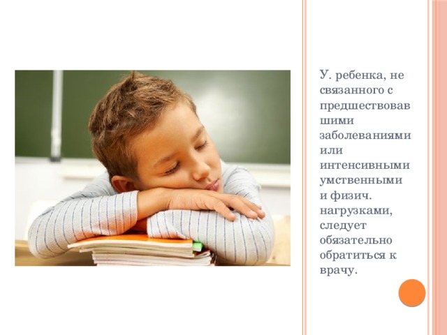 У. ребенка, не связанного с предшествовавшими заболеваниями или интенсивными умственными и физич. нагрузками, следует обязательно обратиться к врачу. 