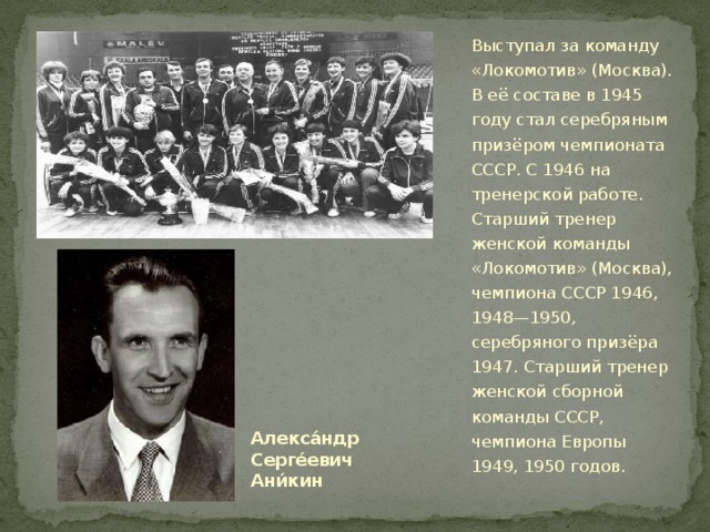 Выступал за команду «Локомотив» (Москва). В её составе в 1945 году стал серебряным призёром чемпионата СССР. С 1946 на тренерской работе. Старший тренер женской команды «Локомотив» (Москва), чемпиона СССР 1946, 1948—1950, серебряного призёра 1947. Старший тренер женской сборной команды СССР, чемпиона Европы 1949, 1950 годов. Алекса́ндр Серге́евич Ани́кин 