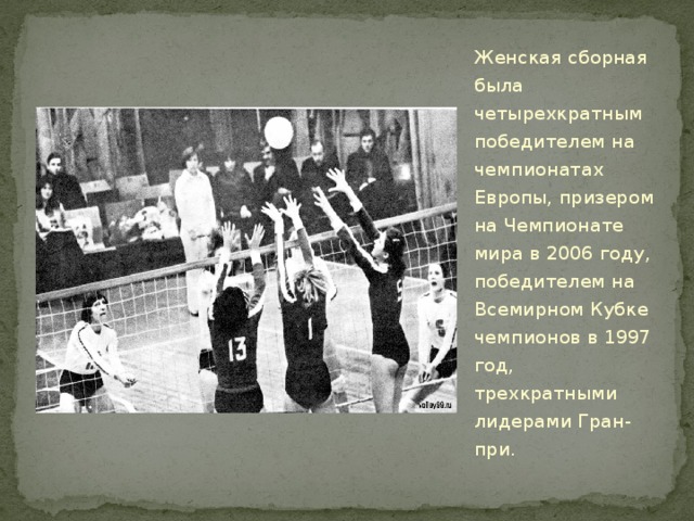 Женская сборная была четырехкратным победителем на чемпионатах Европы, призером на Чемпионате мира в 2006 году, победителем на Всемирном Кубке чемпионов в 1997 год, трехкратными лидерами Гран-при. 