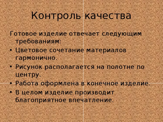 Контроль качества Готовое изделие отвечает следующим требованиям: Цветовое сочетание материалов гармонично. Рисунок располагается на полотне по центру. Работа оформлена в конечное изделие. В целом изделие производит благоприятное впечатление. 