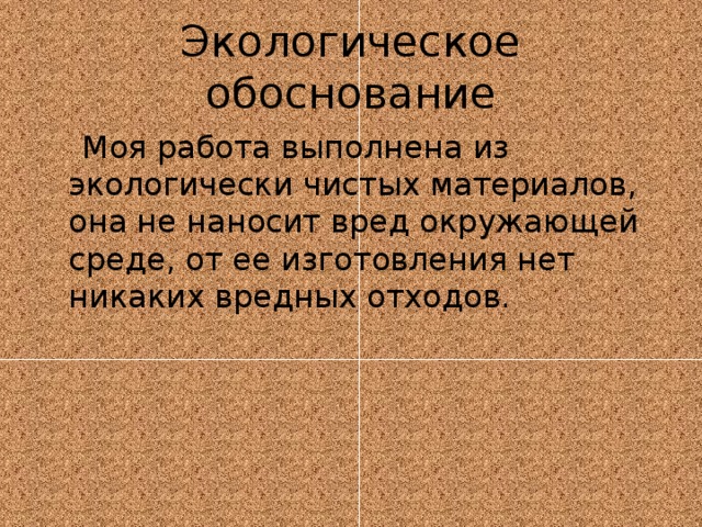 Экологическое обоснование  Моя работа выполнена из экологически чистых материалов, она не наносит вред окружающей среде, от ее изготовления нет никаких вредных отходов. 