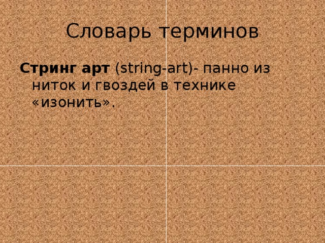 Словарь терминов Стринг арт  (string-art)- панно из ниток и гвоздей в технике «изонить». 