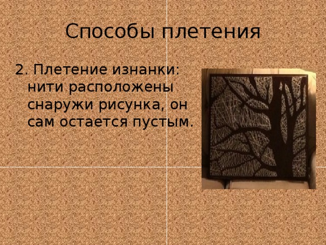 Способы плетения 2. Плетение изнанки: нити расположены снаружи рисунка, он сам остается пустым. 