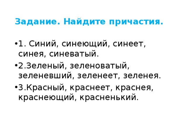 Задание. Найдите причастия. 1. Синий, синеющий, синеет, синея, синеватый. 2.Зеленый, зеленоватый, зеленевший, зеленеет, зеленея. 3.Красный, краснеет, краснея, краснеющий, красненький. 