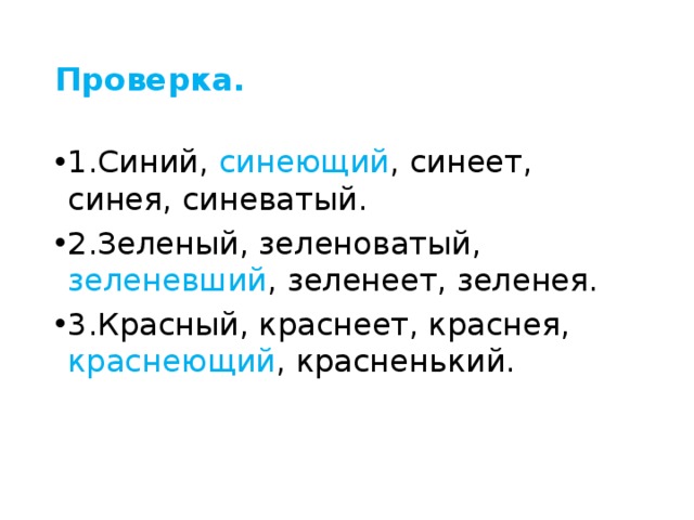 Проверка. 1.Синий, синеющий , синеет, синея, синеватый. 2.Зеленый, зеленоватый, зеленевший , зеленеет, зеленея. 3.Красный, краснеет, краснея, краснеющий , красненький. 
