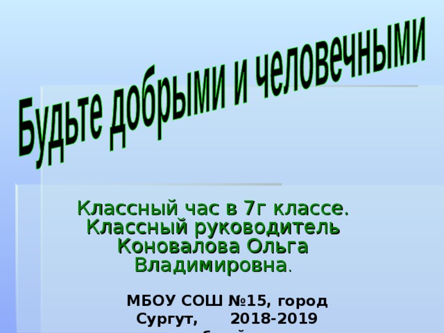 Классный час в 7г классе. Классный руководитель Коновалова Ольга Владимировна . МБОУ СОШ №15, город Сургут, 2018-2019 учебный год  
