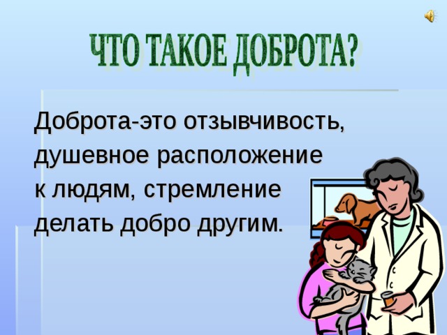 Доброта-это отзывчивость, душевное расположение к людям, стремление делать добро другим. 