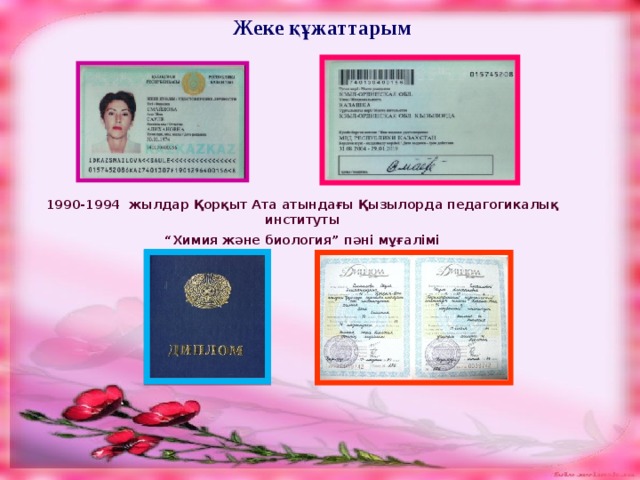 Жеке құжаттарым 1990-1994 жылдар Қорқыт Ата атындағы Қызылорда педагогикалық институты “ Химия және биология” пәні мұғалімі 