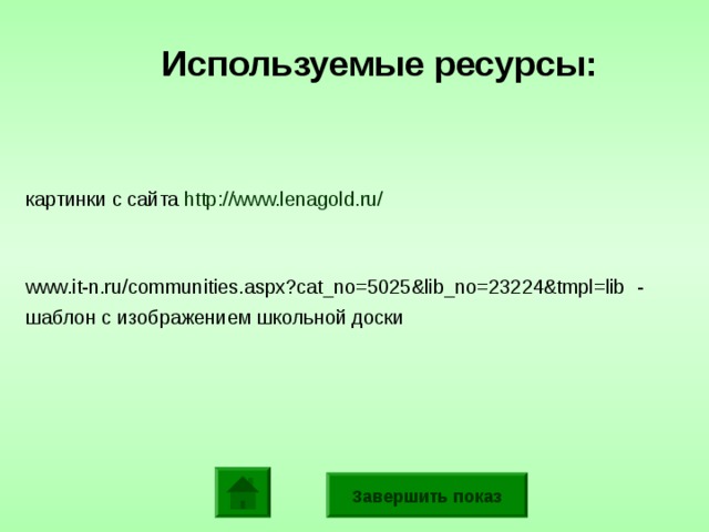 Используемые ресурсы: картинки с сайта http://www.lenagold.ru/ www.it-n.ru/communities.aspx?cat_no=5025&lib_no=23224&tmpl=lib  - шаблон с изображением школьной доски Завершить показ 