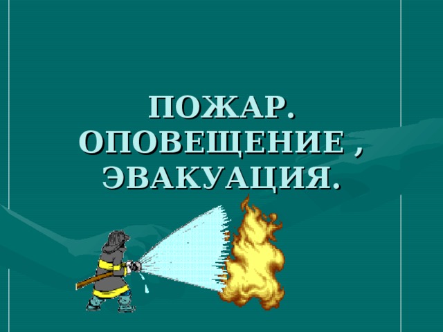 ПОЖАР.  ОПОВЕЩЕНИЕ , ЭВАКУАЦИЯ. 