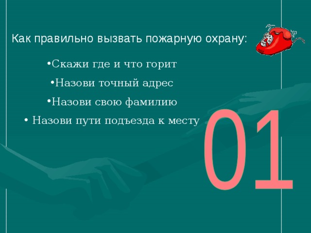 Как правильно вызвать пожарную охрану: Скажи где и что горит Назови точный адрес Назови свою фамилию  Назови пути подъезда к месту 