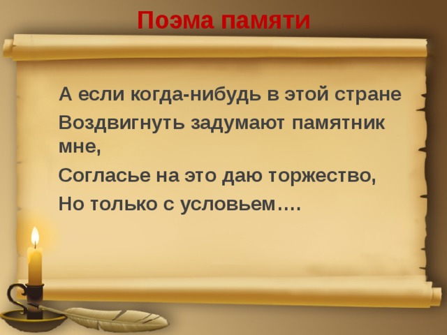 Поэма памяти  А если когда-нибудь в этой стране  Воздвигнуть задумают памятник мне,  Согласье на это даю торжество,  Но только с условьем…. 