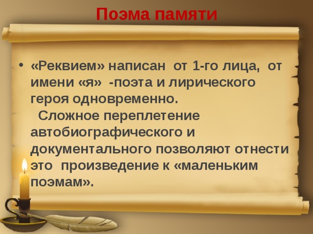 Поэма памяти «Реквием» написан от 1-го лица, от имени «я» -поэта и лирического героя одновременно.  Сложное переплетение автобиографического и документального позволяют отнести это произведение к «маленьким поэмам». 