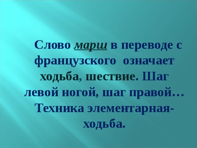  Слово марш в переводе с французского означает ходьба , шествие . Шаг левой ногой, шаг правой… Техника элементарная- ходьба. 
