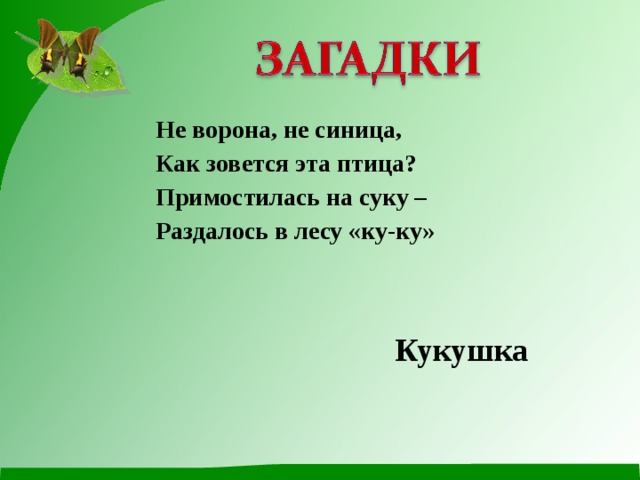 Не ворона, не синица, Как зовется эта птица? Примостилась на суку – Раздалось в лесу «ку-ку» Кукушка 