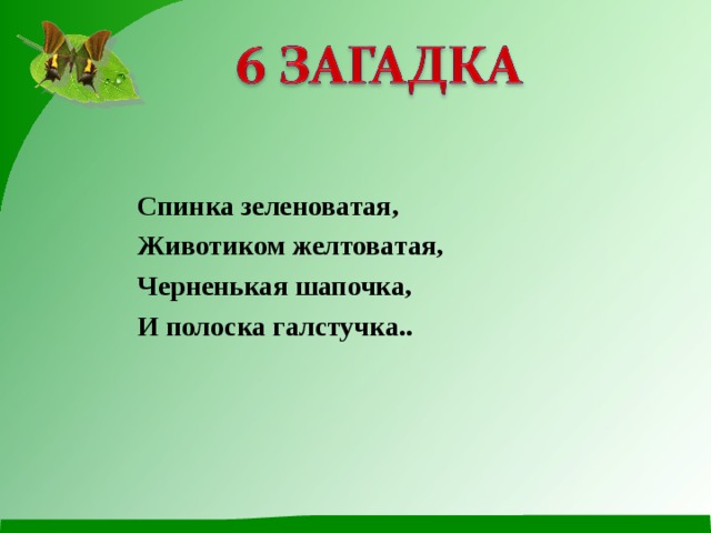 Спинка зеленоватая, Животиком желтоватая, Черненькая шапочка, И полоска галстучка.. 