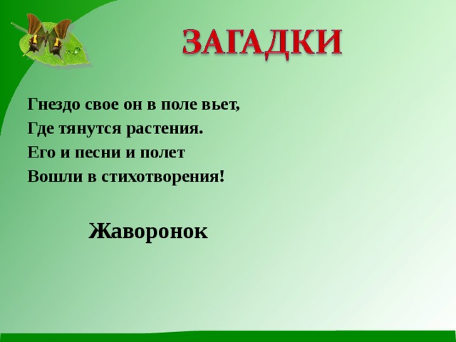 Гнездо свое он в поле вьет, Где тянутся растения. Его и песни и полет Вошли в стихотворения! Жаворонок 